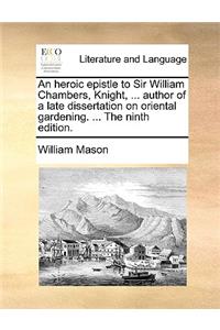 An Heroic Epistle to Sir William Chambers, Knight, ... Author of a Late Dissertation on Oriental Gardening. ... the Ninth Edition.