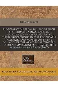 A Declaration from His Excellencie Sir Thomas Fairfax, and His Councell of Warre Concerning Their Proceedings in the Proposalls Prepared and Agreed on by the Councel of the Army, to Be Tendred to the Commissioners of Parliament Residing in the Army