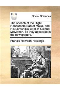 The speech of the Right Honourable Earl of Moira, and His Lordship's letter to Colonel McMahon, as they appeared in the newspapers.