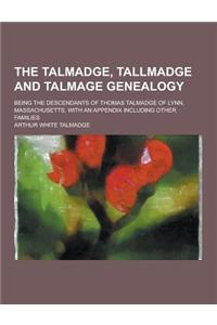The Talmadge, Tallmadge and Talmage Genealogy; Being the Descendants of Thomas Talmadge of Lynn, Massachusetts, with an Appendix Including Other Famil