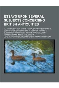 Essays Upon Several Subjects Concerning British Antiquities; Viz. I. Introduction of the Feudal Law Into Scotland. II. Constitution of Parliament. III