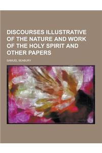 Discourses Illustrative of the Nature and Work of the Holy Spirit and Other Papers