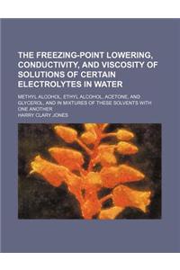 The Freezing-Point Lowering, Conductivity, and Viscosity of Solutions of Certain Electrolytes in Water; Methyl Alcohol, Ethyl Alcohol, Acetone, and Gl