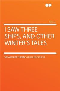 I Saw Three Ships, and Other Winter's Tales