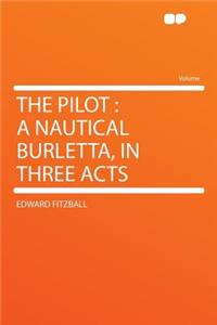 The Pilot: A Nautical Burletta, in Three Acts