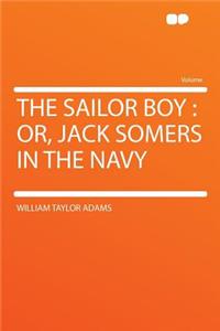 The Sailor Boy: Or, Jack Somers in the Navy