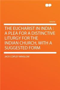 The Eucharist in India: A Plea for a Distinctive Liturgy for the Indian Church, with a Suggested Form