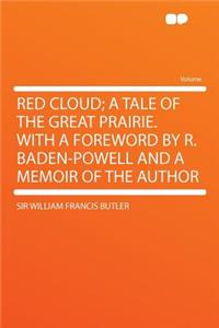 Red Cloud; A Tale of the Great Prairie. with a Foreword by R. Baden-Powell and a Memoir of the Author