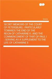 Secret Memoirs of the Court of Petersburg: Particularly Towards the End of the Reign of Catharine II: And the Commencement of That of Paul I: Serving as a Supplement to the Life of Catharine II: Particularly Towards the End of the Reign of Catharine II: And the Commencement of That of Paul I: Serving as a Supplement to the Life of Catharine 