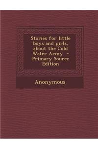 Stories for Little Boys and Girls, about the Cold Water Army - Primary Source Edition