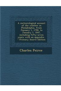 A Meteorological Account of the Weather in Philadelphia, from January 1, 1790, to January 1, 1847, Including Fifty-Seven Years; With an Appendix..