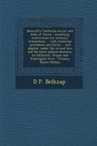 Bancroft's California Lawyer and Book of Forms: Containing Instructions for Ordinary Transactions ... with Numerous Precedents and Forms ... and Adapted, Under the Revised Laws and the Latest Judicial Decisions, to California, Oregon and Washington