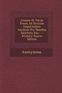 Litaniae Et Variae Preces Ad Divinum Implorandum Auxilium Pro Domibus Societatis Iesu...