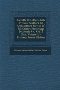 Raccolta Di Lettere Sulla Pittura, Scultura Ed Architettura Scritte Da' Più Celebri Personaggi Dei Secoli Xv, Xvi, E Xvii, Volume 2 - Primary Source Edition