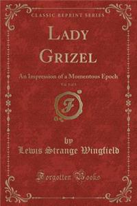 Lady Grizel, Vol. 1 of 3: An Impression of a Momentous Epoch (Classic Reprint)