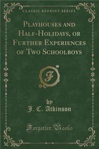 Playhouses and Half-Holidays, or Further Experiences of Two Schoolboys (Classic Reprint)