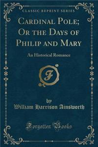Cardinal Pole; Or the Days of Philip and Mary