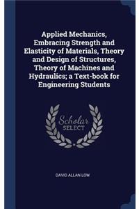 Applied Mechanics, Embracing Strength and Elasticity of Materials, Theory and Design of Structures, Theory of Machines and Hydraulics; a Text-book for Engineering Students