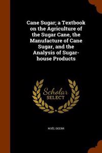 Cane Sugar; A Textbook on the Agriculture of the Sugar Cane, the Manufacture of Cane Sugar, and the Analysis of Sugar-House Products