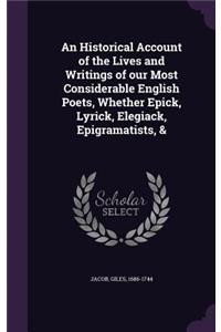 Historical Account of the Lives and Writings of our Most Considerable English Poets, Whether Epick, Lyrick, Elegiack, Epigramatists, &