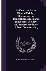 Guide to the State Mineral Exhibit; Illustrating the Mineral Resources and Industries, Geology and Modern Methods of Road Construction;