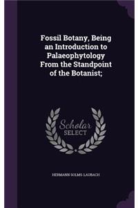 Fossil Botany, Being an Introduction to Palaeophytology From the Standpoint of the Botanist;