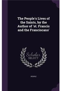 The People's Lives of the Saints, by the Author of 'st. Francis and the Franciscans'