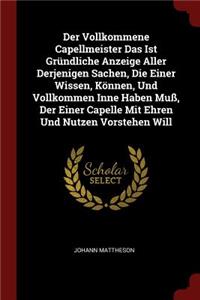 Der Vollkommene Capellmeister Das Ist Gründliche Anzeige Aller Derjenigen Sachen, Die Einer Wissen, Können, Und Vollkommen Inne Haben Muß, Der Einer Capelle Mit Ehren Und Nutzen Vorstehen Will