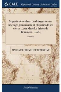 Magasin Des Enfans, Ou Dialogues Entre Une Sage Gouvernante Et Plusieurs de Ses Élèves ... Par Made Le Prince de Beaumont. ... of 4; Volume 2