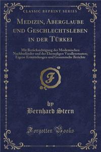 Medizin, Aberglaube Und Geschlechtsleben in Der Tï¿½rkei: Mit Berï¿½cksichtigung Der Moslemischen Nachbarlï¿½nder Und Der Ehemaligen Vasallenstaaten; Eigene Ermittelungen Und Gesammelte Berichte (Classic Reprint)