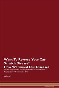 Want To Reverse Your Cat-Scratch Disease? How We Cured Our Diseases. The 30 Day Journal for Raw Vegan Plant-Based Detoxification & Regeneration with Information & Tips Volume 1