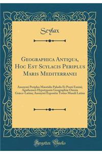 Geographica Antiqua, Hoc Est Scylacis Periplus Maris Mediterranei: Anonymi Periplus MÃ¦otidis Paludis Et Ponti Euxini; Agathemeri Hypotyposis GeographiÃ¦ Omnia GrÃ¦co-Latina; Anonymi Expositio Totius Mundi Latina (Classic Reprint)