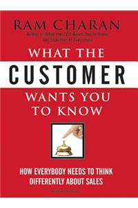 What the Customer Wants You to Know: How Everybody Needs to Think Differently about Sales