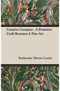 Creative Ceramics - A Primitive Craft Becomes a Fine Art