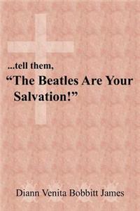 ...tell them, The Beatles Are Your Salvation!