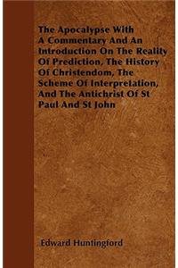 The Apocalypse With A Commentary And An Introduction On The Reality Of Prediction, The History Of Christendom, The Scheme Of Interpretation, And The Antichrist Of St Paul And St John