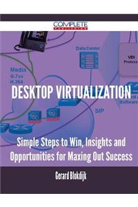 Desktop Virtualization - Simple Steps to Win, Insights and Opportunities for Maxing Out Success