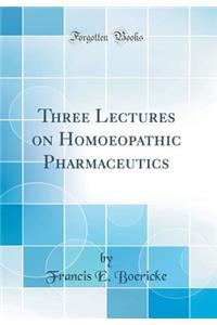 Three Lectures on Homoeopathic Pharmaceutics (Classic Reprint)