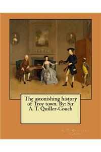 astonishing history of Troy town. By: Sir A. T. Quiller-Couch