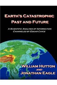 Earth's Catastrophic Past and Future: A Scientific Analysis of Information Channeled by Edgar Cayce