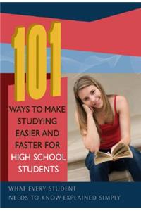 101 Ways to Make Studying Easier and Faster for High School Students: What Every Student Needs to Know Explained Simply