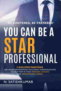 â€˜Be Centered, Be Preparedâ€™ You Can Be A Star Professional - 3 Success Mantras For Young Professionals Including Undergraduates To Help Them In Their Personal Success And Professional Career