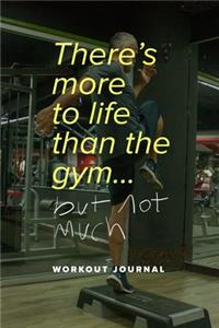 There's More To Life Than The Gym... But Not Much - Workout Journal