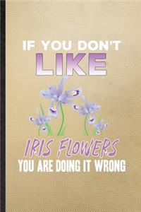 If You Don't Like Iris Flowers You Are Doing It Wrong