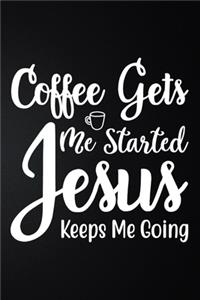 Coffee Gets Me Started Jesus Keeps Me Going