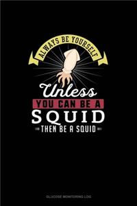 Always Be Yourself Unless You Can Be A Squid Then Be A Squid