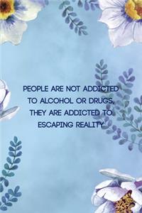 People Are not Addicted To Alcohol Or Drugs, They are Addicted To Escaping Reality