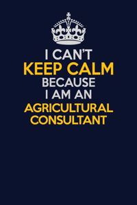 I Can't Keep Calm Because I Am An Agricultural Consultant