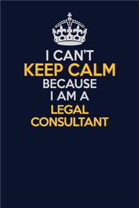 I Can't Keep Calm Because I Am A Legal Consultant