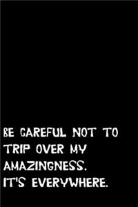 Be careful not to trip over my amazingness. It's everywhere.